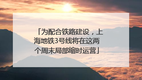 为配合铁路建设，上海地铁3号线将在这两个周末局部缩时运营