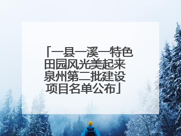 一县一溪一特色 田园风光美起来 泉州第二批建设项目名单公布