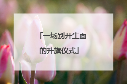 一场别开生面的升旗仪式