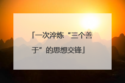 一次淬炼“三个善于”的思想交锋