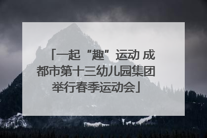 一起“趣”运动 成都市第十三幼儿园集团举行春季运动会