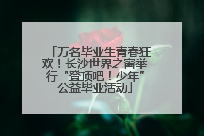 万名毕业生青春狂欢！长沙世界之窗举行“登顶吧！少年”公益毕业活动