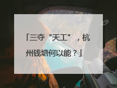 三夺“天工”，杭州钱塘何以能？