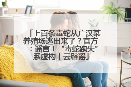 上百条毒蛇从广汉某养殖场逃出来了？官方：谣言！“毒蛇跑失”系虚构丨云辟谣
