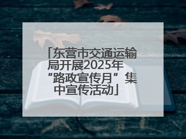 东营市交通运输局开展2025年“路政宣传月”集中宣传活动