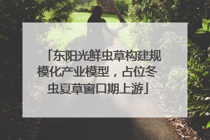 东阳光鲜虫草构建规模化产业模型，占位冬虫夏草窗口期上游