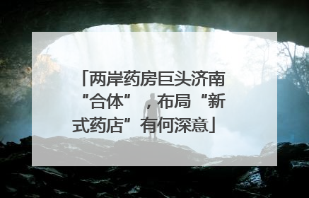 两岸药房巨头济南“合体”，布局“新式药店”有何深意
