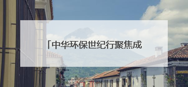 中华环保世纪行聚焦成都：生态治理的“古今答卷”｜中华环保世纪行