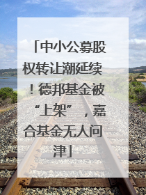 中小公募股权转让潮延续！德邦基金被“上架”，嘉合基金无人问津