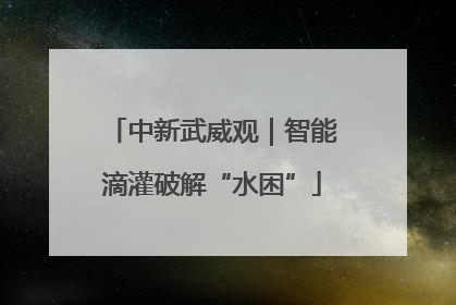 中新武威观｜智能滴灌破解“水困”
