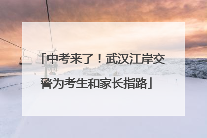 中考来了！武汉江岸交警为考生和家长指路