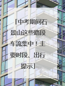 中考期间石景山这些路段车流集中！主要时段、出行提示