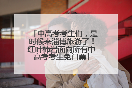中高考考生们，是时候来淄博旅游了！红叶柿岩面向所有中高考考生免门票