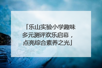 乐山实验小学趣味多元测评欢乐启幕，点亮综合素养之光