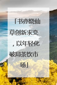 书亦烧仙草创新求变，以年轻化破局茶饮市场