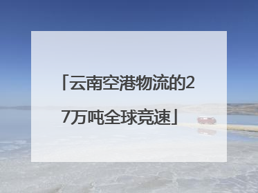 云南空港物流的27万吨全球竞速