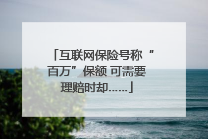 互联网保险号称“百万”保额 可需要理赔时却……