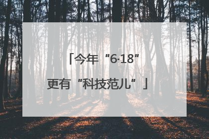 今年“6·18”更有“科技范儿”