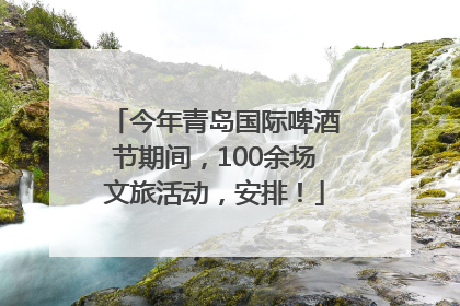 今年青岛国际啤酒节期间，100余场文旅活动，安排！