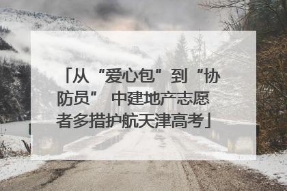 从“爱心包”到“协防员” 中建地产志愿者多措护航天津高考