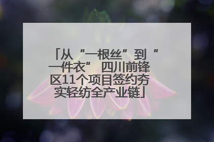 从“一根丝”到“一件衣” 四川前锋区11个项目签约夯实轻纺全产业链
