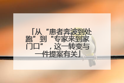 从“患者奔波到处跑”到“专家来到家门口”，这一转变与一件提案有关