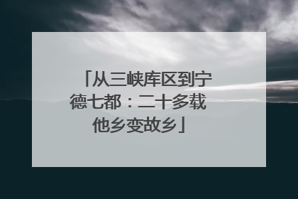 从三峡库区到宁德七都:二十多载他乡变故乡