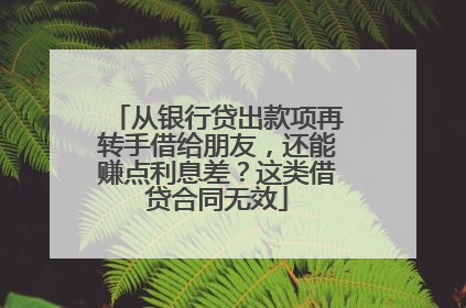 从银行贷出款项再转手借给朋友，还能赚点利息差？这类借贷合同无效