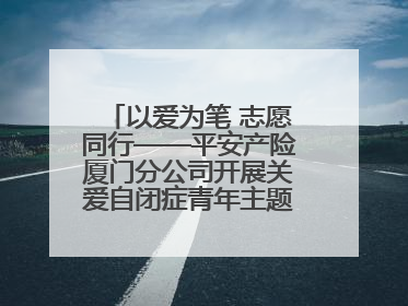 以爱为笔 志愿同行——平安产险厦门分公司开展关爱自闭症青年主题党日活动
