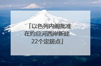 以色列内阁批准在约旦河西岸新建22个定居点