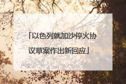 以色列就加沙停火协议草案作出新回应