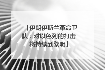 伊朗伊斯兰革命卫队：对以色列的打击将持续到黎明