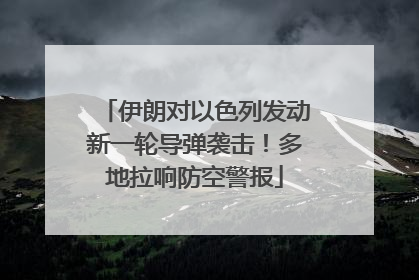 伊朗对以色列发动新一轮导弹袭击！多地拉响防空警报