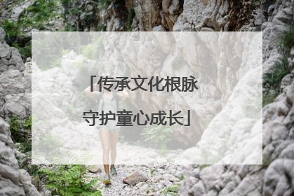 传承文化根脉 守护童心成长
