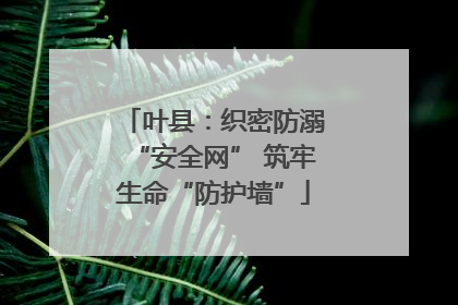 叶县：织密防溺“安全网” 筑牢生命“防护墙”