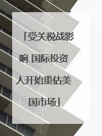 受关税战影响 国际投资人开始重估美国市场