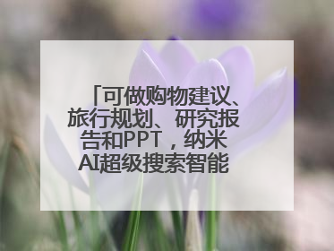 可做购物建议、旅行规划、研究报告和PPT，纳米AI超级搜索智能体发布