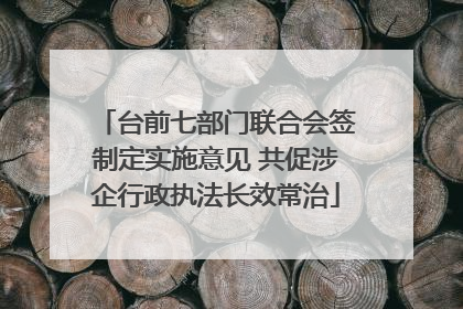 台前七部门联合会签制定实施意见 共促涉企行政执法长效常治