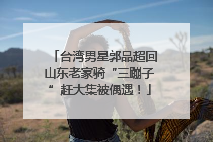 台湾男星郭品超回山东老家骑“三蹦子”赶大集被偶遇！