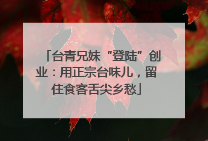 台青兄妹“登陆”创业：用正宗台味儿，留住食客舌尖乡愁
