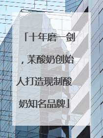 十年磨一剑，茉酸奶创始人打造现制酸奶知名品牌