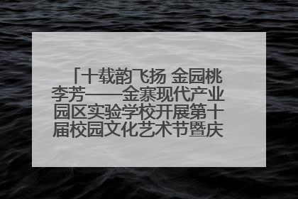十载韵飞扬 金园桃李芳——金寨现代产业园区实验学校开展第十届校园文化艺术节暨庆“六一”系列活动