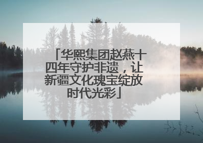 华熙集团赵燕十四年守护非遗，让新疆文化瑰宝绽放时代光彩