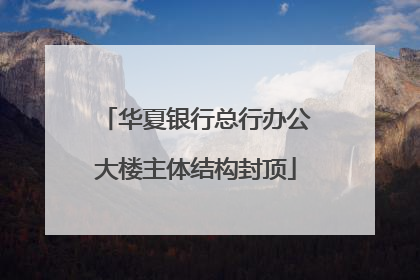 华夏银行总行办公大楼主体结构封顶
