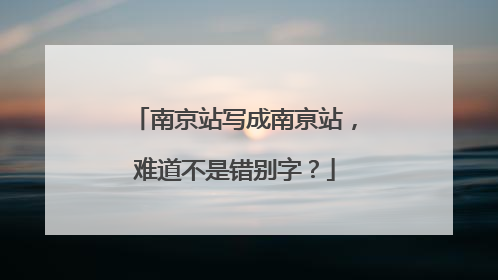 南京站写成南亰站，难道不是错别字？