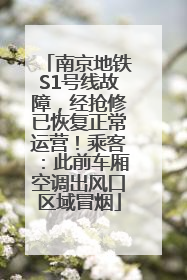 南京地铁S1号线故障，经抢修已恢复正常运营！乘客：此前车厢空调出风口区域冒烟