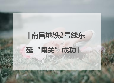 南昌地铁2号线东延“闯关”成功