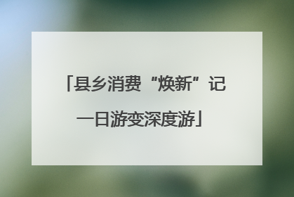 县乡消费“焕新”记 一日游变深度游