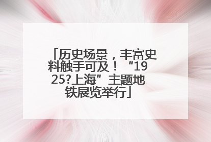 历史场景，丰富史料触手可及！“1925?上海”主题地铁展览举行