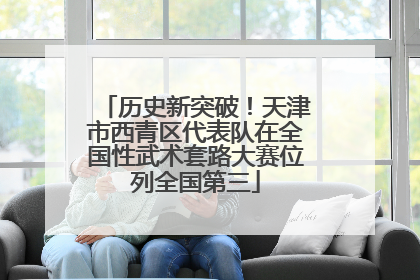 历史新突破！天津市西青区代表队在全国性武术套路大赛位列全国第三
